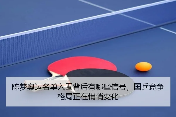 陈梦奥运名单入围背后有哪些信号，国乒竞争格局正在悄悄变化